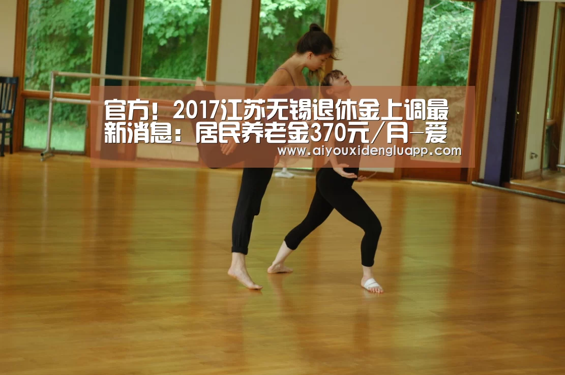 官方!2017江苏无锡退休金上调最新消息:居民养老金370元/月-爱游戏竞猜(图1) 爱游戏赛事