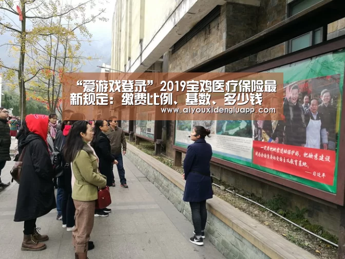 “爱游戏登录”2019宝鸡医疗保险最新规定:缴费比例、基数、多少钱(图3) 爱游戏真人